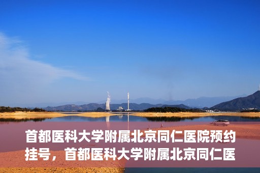 首都医科大学附属北京同仁医院预约挂号，首都医科大学附属北京同仁医院预约挂号攻略与指南