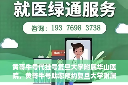 黄哥牛号代挂号复旦大学附属华山医院，黄哥牛号助您预约复旦大学附属华山医院挂号服务