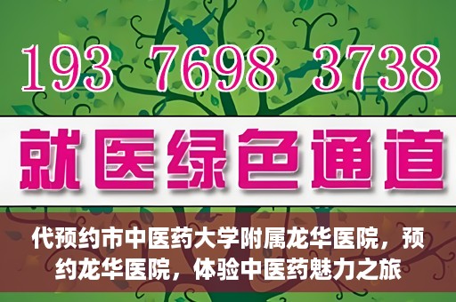 代预约市中医药大学附属龙华医院，预约龙华医院，体验中医药魅力之旅