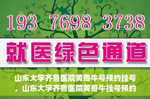 山东大学齐鲁医院黄哥牛号预约挂号，山东大学齐鲁医院黄哥牛挂号预约攻略