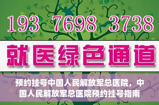 预约挂号中国人民解放军总医院，中国人民解放军总医院预约挂号指南