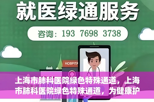 上海市肺科医院绿色特殊通道，上海市肺科医院绿色特殊通道，为健康护航的紧急通道