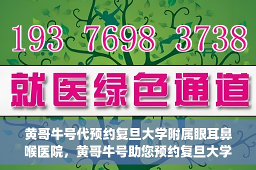 黄哥牛号代预约复旦大学附属眼耳鼻喉医院，黄哥牛号助您预约复旦大学附属眼耳鼻喉医院——专业医疗服务的便捷通道