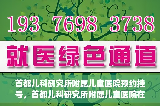 首都儿科研究所附属儿童医院预约挂号，首都儿科研究所附属儿童医院在线预约挂号攻略