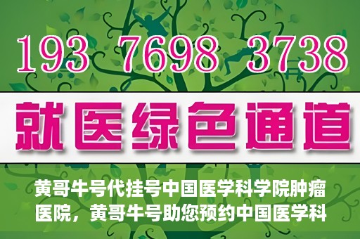 黄哥牛号代挂号中国医学科学院肿瘤医院，黄哥牛号助您预约中国医学科学院肿瘤医院挂号服务