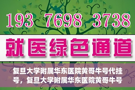 复旦大学附属华东医院黄哥牛号代挂号，复旦大学附属华东医院黄哥牛号代挂号解析与体验分享