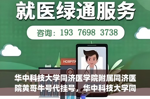 华中科技大学同济医学院附属同济医院黄哥牛号代挂号，华中科技大学同济医院黄哥牛号代挂号背后的故事