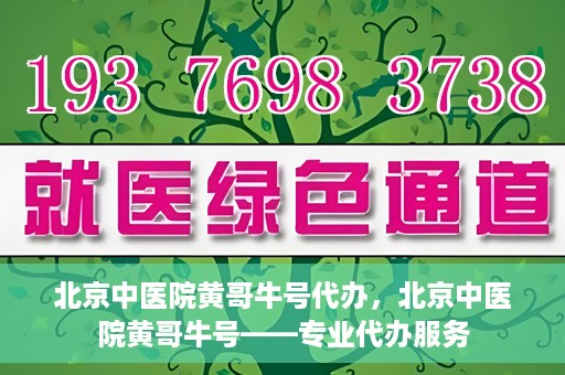 北京中医院黄哥牛号代办，北京中医院黄哥牛号——专业代办服务