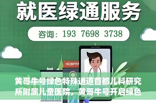 黄哥牛号绿色特殊通道首都儿科研究所附属儿童医院，黄哥牛号开启绿色特殊通道，助力首都儿科研究所附属儿童医院服务升级