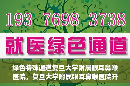 绿色特殊通道复旦大学附属眼耳鼻喉医院，复旦大学附属眼耳鼻喉医院开通绿色特殊通道助力患者健康之路