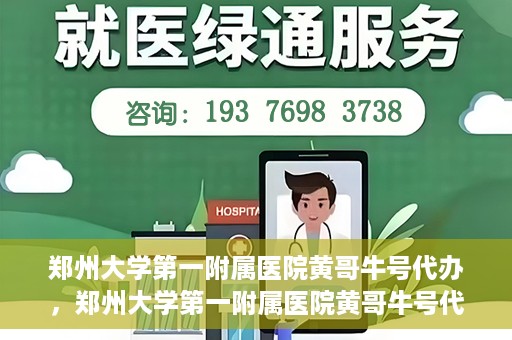 郑州大学第一附属医院黄哥牛号代办，郑州大学第一附属医院黄哥牛号代办，就医新选择与信赖之选