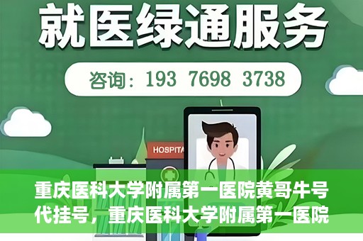 重庆医科大学附属第一医院黄哥牛号代挂号，重庆医科大学附属第一医院黄哥牛号代挂号服务解析