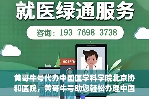 黄哥牛号代办中国医学科学院北京协和医院，黄哥牛号助您轻松办理中国医学科学院北京协和医院手续。