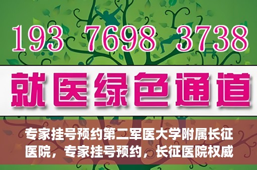 专家挂号预约第二军医大学附属长征医院，专家挂号预约，长征医院权威预约通道开启