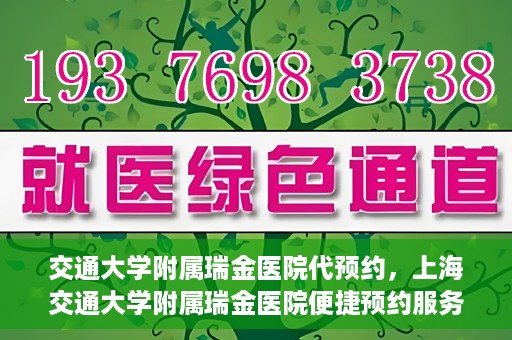 交通大学附属瑞金医院代预约，上海交通大学附属瑞金医院便捷预约服务解析