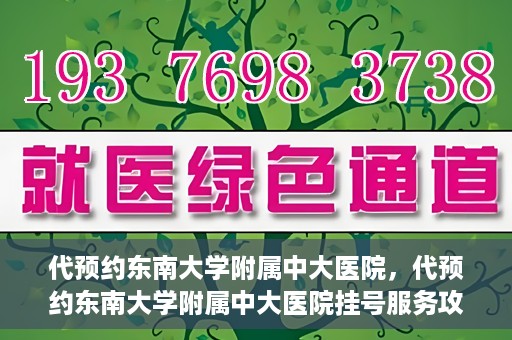 代预约东南大学附属中大医院，代预约东南大学附属中大医院挂号服务攻略