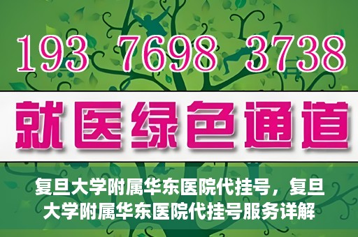 复旦大学附属华东医院代挂号，复旦大学附属华东医院代挂号服务详解