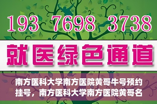 南方医科大学南方医院黄哥牛号预约挂号，南方医科大学南方医院黄哥名医牛号预约挂号攻略