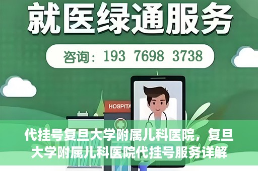 代挂号复旦大学附属儿科医院，复旦大学附属儿科医院代挂号服务详解
