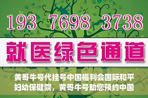 黄哥牛号代挂号中国福利会国际和平妇幼保健院，黄哥牛号助您预约中国福利会国际和平妇幼保健院，轻松挂号享福利。