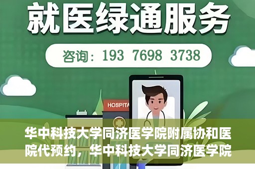 华中科技大学同济医学院附属协和医院代预约，华中科技大学同济医学院附属协和医院便捷代预约服务解析