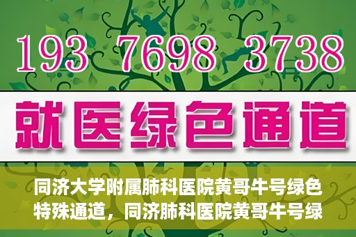 同济大学附属肺科医院黄哥牛号绿色特殊通道，同济肺科医院黄哥牛号绿色特殊通道揭秘