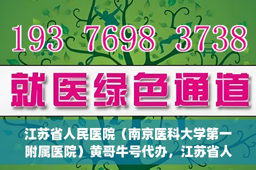 江苏省人民医院（南京医科大学第一附属医院）黄哥牛号代办，江苏省人民医院（南京医科大学第一附属医院）黄哥牛号业务代办攻略