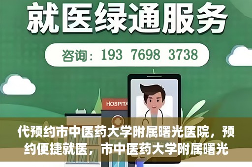 代预约市中医药大学附属曙光医院，预约便捷就医，市中医药大学附属曙光医院等你来体验