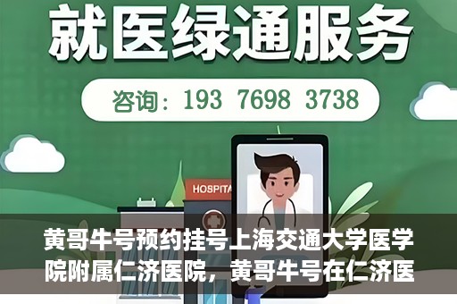 黄哥牛号预约挂号上海交通大学医学院附属仁济医院，黄哥牛号在仁济医院开通预约挂号服务