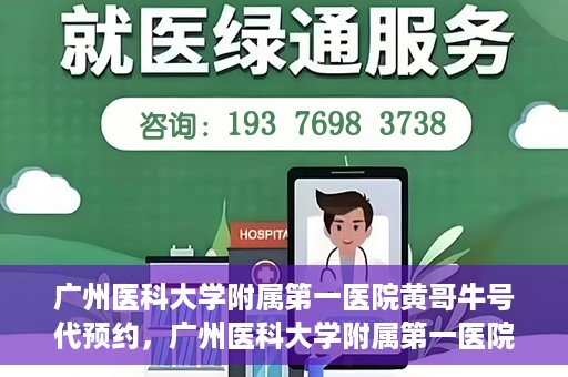 广州医科大学附属第一医院黄哥牛号代预约，广州医科大学附属第一医院黄哥名医号预约攻略