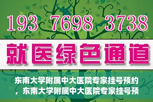 东南大学附属中大医院专家挂号预约，东南大学附属中大医院专家挂号预约攻略
