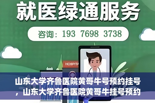 山东大学齐鲁医院黄哥牛号预约挂号，山东大学齐鲁医院黄哥牛挂号预约攻略