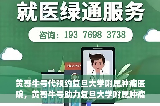 黄哥牛号代预约复旦大学附属肿瘤医院，黄哥牛号助力复旦大学附属肿瘤医院预约服务启动
