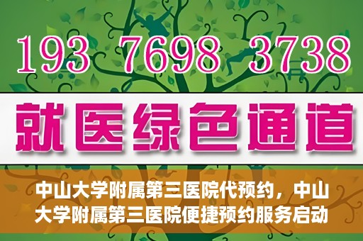 中山大学附属第三医院代预约，中山大学附属第三医院便捷预约服务启动