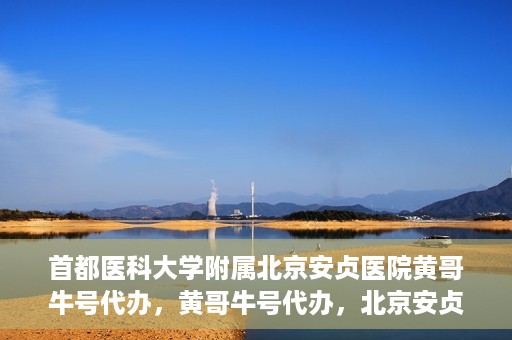 首都医科大学附属北京安贞医院黄哥牛号代办，黄哥牛号代办，北京安贞医院医疗服务的创新实践