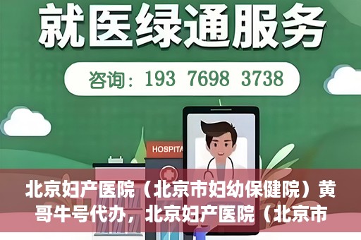北京妇产医院（北京市妇幼保健院）黄哥牛号代办，北京妇产医院（北京市妇幼保健院）黄哥牛号业务代办全攻略