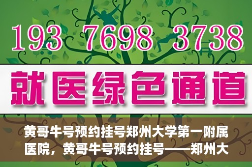 黄哥牛号预约挂号郑州大学第一附属医院，黄哥牛号预约挂号——郑州大学第一附属医院就医新体验