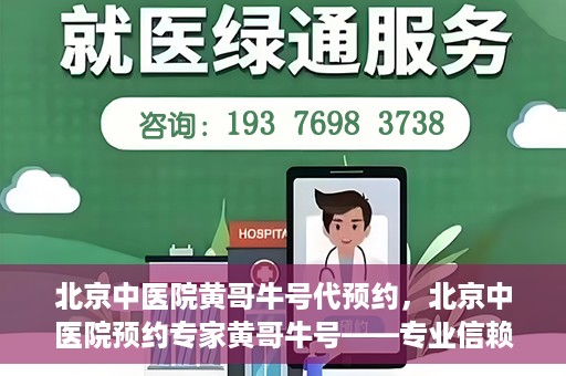 北京中医院黄哥牛号代预约，北京中医院预约专家黄哥牛号——专业信赖的医疗服务