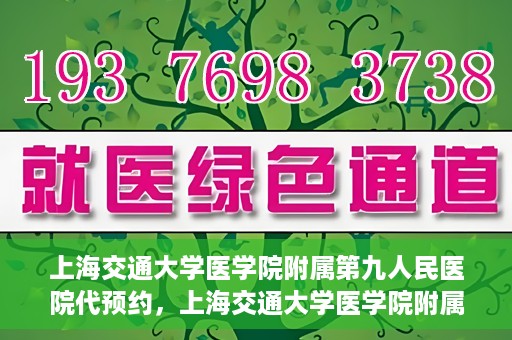 上海交通大学医学院附属第九人民医院代预约，上海交通大学医学院附属第九人民医院便捷代预约服务解析