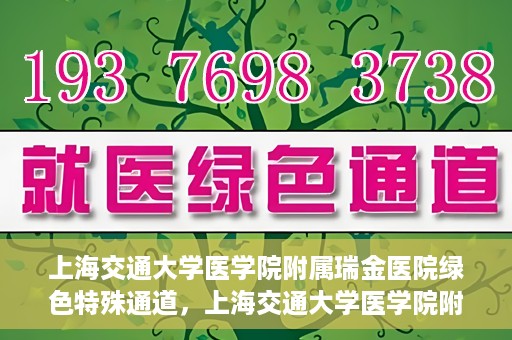 上海交通大学医学院附属瑞金医院绿色特殊通道，上海交通大学医学院附属瑞金医院绿色特殊通道，打造医疗服务的快速通道与高效体验