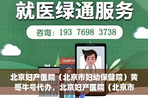北京妇产医院（北京市妇幼保健院）黄哥牛号代办，北京妇产医院（北京市妇幼保健院）黄哥牛号业务代办全攻略