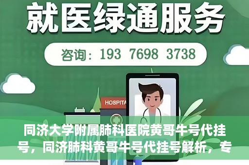 同济大学附属肺科医院黄哥牛号代挂号，同济肺科黄哥牛号代挂号解析，专业医疗服务的深度解读