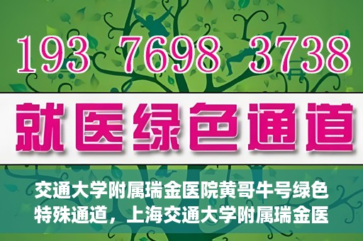 交通大学附属瑞金医院黄哥牛号绿色特殊通道，上海交通大学附属瑞金医院黄哥牛号，绿色特殊通道开启健康之门