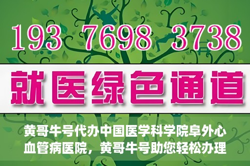 黄哥牛号代办中国医学科学院阜外心血管病医院，黄哥牛号助您轻松办理中国医学科学院阜外心血管病医院手续服务