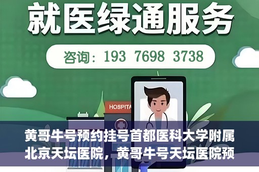 黄哥牛号预约挂号首都医科大学附属北京天坛医院，黄哥牛号天坛医院预约挂号攻略，轻松预约首都医科大学附属北京天坛医院