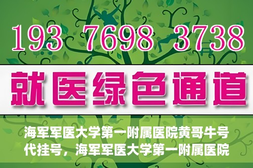 海军军医大学第一附属医院黄哥牛号代挂号，海军军医大学第一附属医院黄哥挂号攻略，代挂号详解