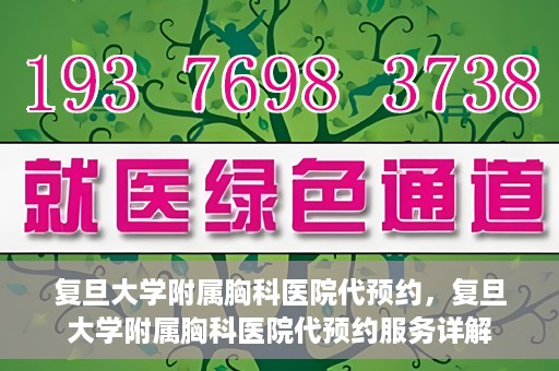 复旦大学附属胸科医院代预约，复旦大学附属胸科医院代预约服务详解