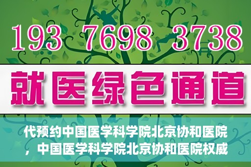 代预约中国医学科学院北京协和医院，中国医学科学院北京协和医院权威预约平台开启预约服务