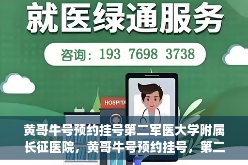 黄哥牛号预约挂号第二军医大学附属长征医院，黄哥牛号预约挂号，第二军医大学附属长征医院就医新体验