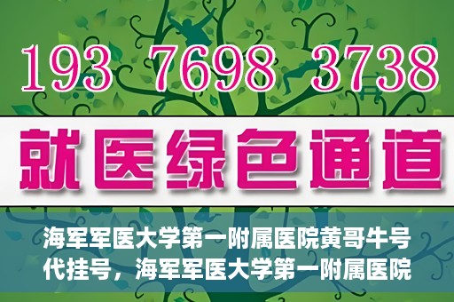 海军军医大学第一附属医院黄哥牛号代挂号，海军军医大学第一附属医院黄哥挂号攻略，代挂号详解